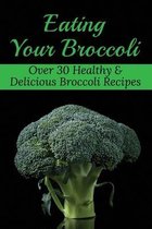 Eating Your Broccoli: Over 30 Healthy & Delicious Broccoli Recipes