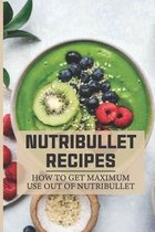 Nutribullet Recipes: How To Get Maximum Use Out Of Nutribullet