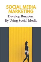 Social Media Marketing: Develop Business By Using Social Media