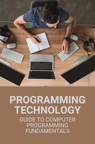 Programming Technology: Guide To Computer Programming Fundamentals