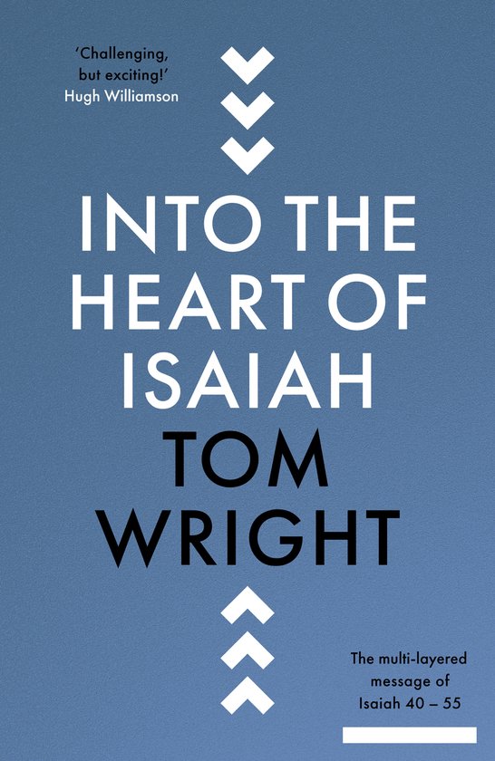 'Uitdagend, maar spannend!' Hugh Williamson. INTO THE HEART OF ISAIAH TOM WRIGHT. De meerlagige boodschap van Jesaja 40 - 55.