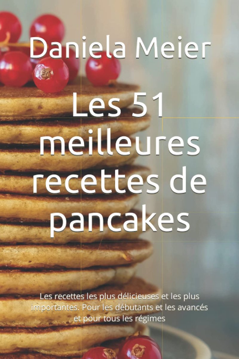51 meilleures recettes de pancakes: Les recettes les plus délicieuses et les plus importantes. Pour les débutants et les avancés et pour tous les régimes