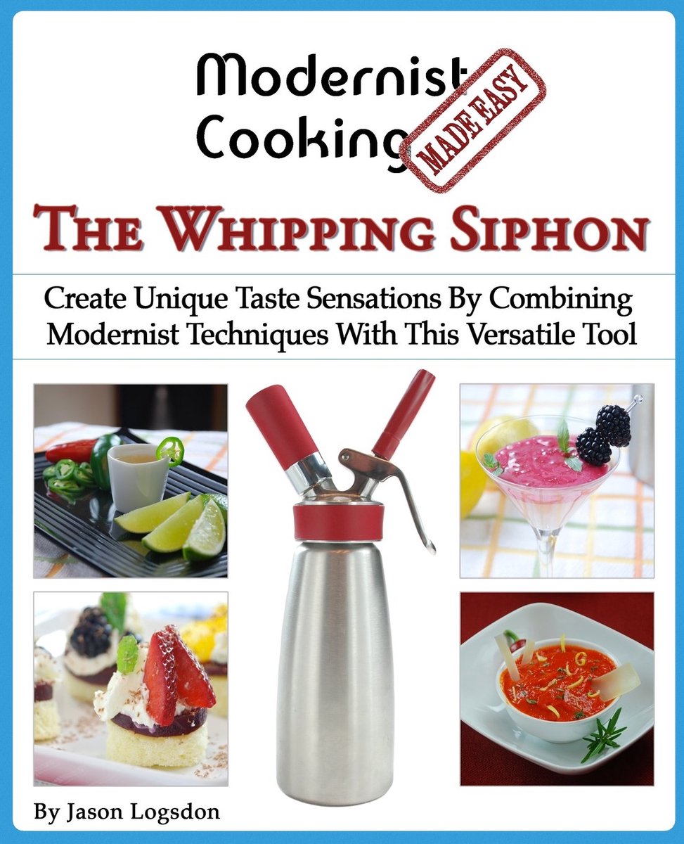 Cooking Made Easy: The Whipping Siphon: Create Unique Taste Sensations By Combining Modernist Techniques With This Versatile Tool