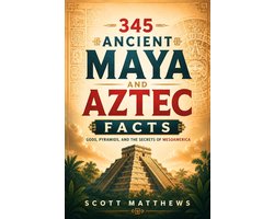 345 Ancient Maya and Aztec Facts - Gods, Pyramids, and the Secrets of Mesoamerica