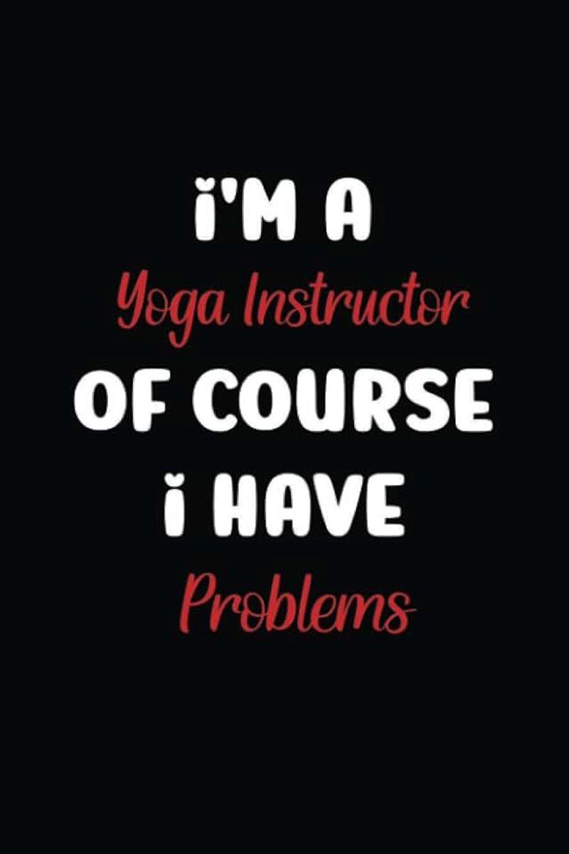 A Yoga Instructor Of Course I Have Problems: Best Coworker Gift & Appreciation Notebook, blank lined Notebook Journal, Perfect for Men & Women