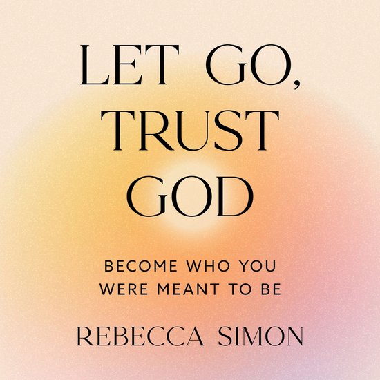Let Go, Trust God, Become Who You Were Meant To Be