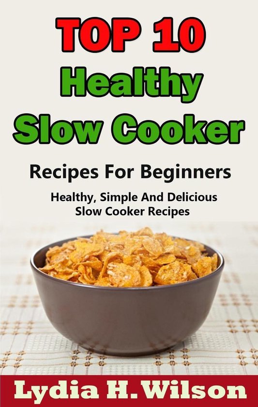 Top 10 Healthy Slow Cooker Recipes For Beginners (ebook), Lydia H