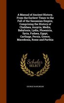 A Manual of Ancient History, from the Earliest Times to the Fall of the Sassanian Empire, Comprising the History of Chaldaea, Assyria, Media, Babylonia, Lydia, Phoenicia, Syria, Fudaea, Egypt