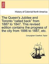 The Queen's Jubilee and Toronto Called Back from 1887 to 1847. This Revised Edition Contains the Progress of the City from 1886 to 1887, Etc.