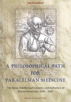 A Philosophical Path for Paracelsian Medicine - The Ideas, Intellectual Context, and Influence of Petrus Severinus (1540-1602)