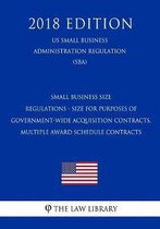 Small Business Size Regulations - Size for Purposes of Government-Wide Acquisition Contracts, Multiple Award Schedule Contracts (Us Small Business Administration Regulation) (Sba) (2018 Editi