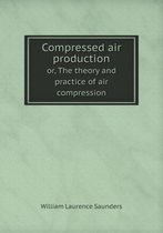 Compressed air production or, The theory and practice of air compression