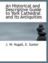 An Historical and Descriptive Guide to York Cathedral and Its Antiquities