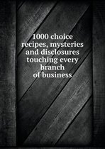 1000 choice recipes, mysteries and disclosures touching every branch of business