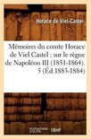 Histoire- M�moires Du Comte Horace de Viel Castel: Sur Le R�gne de Napol�on III (1851-1864). 5 (�d.1883-1884)
