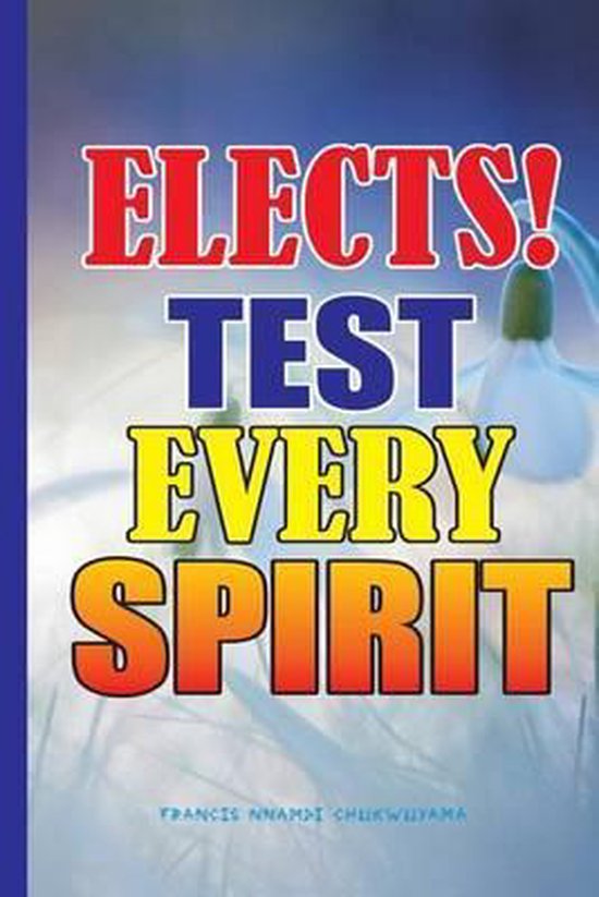 Elects Test Every Spirit, Francis Nnamdi Chukwuyama 9781514341773