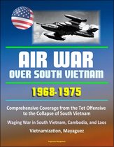 Air War over South Vietnam 1968: 1975: Comprehensive Coverage from the Tet Offensive to the Collapse of South Vietnam, Waging War in South Vietnam, Cambodia, and Laos, Vietnamization, Mayaguez