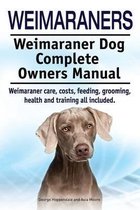 Weimaraners. Weimaraner Dog Complete Owners Manual. Weimaraner Care, Costs, Feeding, Grooming, Health and Training All Included.
