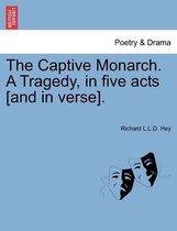 The Captive Monarch. a Tragedy, in Five Acts [And in Verse].