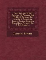 Gtou Tzetzou Ta Pro Myrou Ta Myrou Kai Ta Mec'@ Myron N Suntomw Kdocenta. Ioannis Tzetzae Carmina Iliaca Nunc Primum Ed. G.B. Schirach...