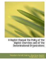 A Baptist Manual the Polity of the Baptist Churches and of the Denominational Organizations