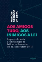 Aos amigos tudo, aos inimigos a lei: disputas eleitorais e judicialização da política no estado do Rio de Janeiro (1988-2016)