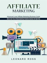 Affiliate Marketing: Advanced Level Affiliate Marketing Business Guide (How to Start Your Affiliate Marketing Promotion Business the Right Way)