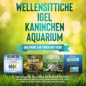 Wellensittiche | Igel | Kaninchen | Aquarium: Das große 4 in 1 Buch der Tiere! Erfahren Sie alles über die richtige Haltung, Ernährung und Pflege vom Kaninchen, über Fische und Vögel bis zum Garten-Igel