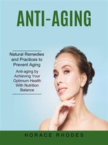 Anti-aging: Natural Remedies and Practices to Prevent Aging (Anti-aging by Achieving Your Optimum Health With Nutrition Balance)