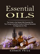 Essential Oils: The Guide to Get Started With Essential Oils (The Young Living Book Guide of Natural Remedies for Beginners for Pets)