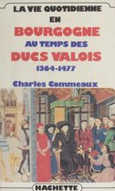 La Vie quotidienne en Bourgogne au temps des ducs valois (1364-1477)
