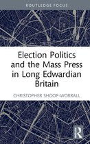 Routledge Focus on Journalism Studies - Election Politics and the Mass Press in Long Edwardian Britain