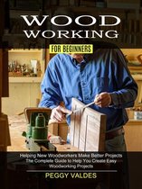 Woodworking for Beginners: Helping New Woodworkers Make Better Projects (The Complete Guide to Help You Create Easy Woodworking Projects)