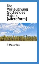 Die Verleugnung Gottes Des Vaters [Microform]