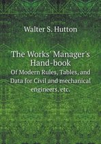 The Works' Manager's Hand-book Of Modern Rules, Tables, and Data for Civil and mechanical engineers, etc.