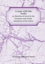 A year with the Turks or, Sketches of travel in the European and Asiatic dominions of the sultan