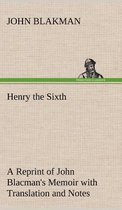 Henry the Sixth A Reprint of John Blacman's Memoir with Translation and Notes