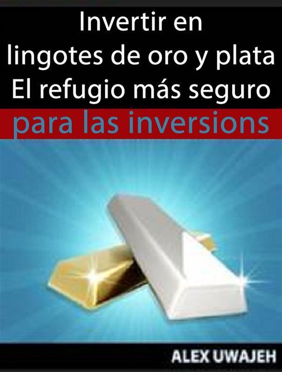 Invertir En Lingotes De Oro Y Plata - El Refugio Más Seguro ... - cover