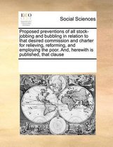 Proposed preventions of all stock-jobbing and bubbling in relation to that desired commission and charter for relieving, reforming, and employing the poor. And, herewith is published, that cl