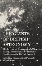The Giants of British Astronomy - The Lives and Discoveries of Newton, Halley, Flamsteed, The Herschel Family and the Earl of Rosse - Including Biographical Poems by Alfred Noyes