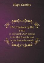 The freedom of the seas or, The right which belongs to the Dutch to take part in the East Indian trade