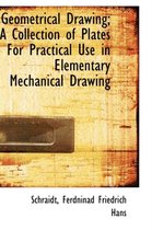 Geometrical Drawing; A Collection of Plates for Practical Use in Elementary Mechanical Drawing