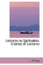 Lectures on Spiritualism, a Series of Lectures