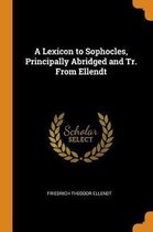 A Lexicon to Sophocles, Principally Abridged and Tr. from Ellendt