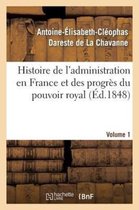Histoire- Histoire de l'Administration En France Et Des Progr�s Du Pouvoir Royal Volume 1
