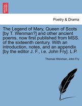 The Legend of Mary, Queen of Scots [By T. Wenman?] and Other Ancient Poems, Now First Published from Mss. of the Sixteenth Century. with an Introduction, Notes, and an Appendix [By the Editor J. F., i.e. John Fry]. L.P.