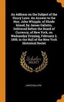 An Address on the Subject of the Usury Laws. an Answer to the Hon. John Whipple, of Rhode Island, by James Gallatin, Delivered Before the Board of Currency, of New York, on Wednesday Evening,