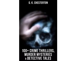 G. K. Chesterton: 100+ Crime Thrillers, Murder Mysteries & Detective Tales