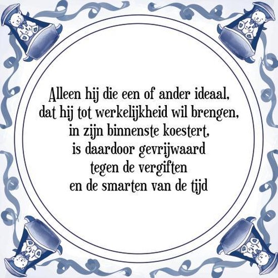Tegeltje met Spreuk (Tegeltjeswijsheid): Alleen hij die een of ander ideaal, dat hij tot werkelijkheid wil brengen, in zijn binnenste koestert, is daardoor gevrijwaard tegen de vergiften en de smarten van de tijd + Kado verpakking & Plakhanger