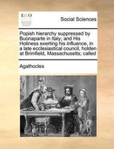 Popish hierarchy suppressed by Buonaparte in Italy; and His Holiness exerting his influence, in a late ecclesiastical council, holden at Brimfield, Massachusetts; called